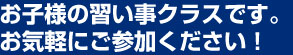 お子様の習い事クラスです。お気軽にご参加ください！